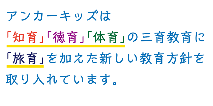アンカーキッズは「知育」「徳育」「体育」の三育教育に「旅育」を加えた新しい教育方針を取り入れています