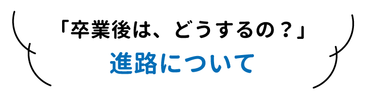 「卒業後はどうするの？」進路について